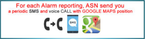 For each Alarm reporting, ASN send you a periodic SMS and voice CALL with GOOGLE MAPS position